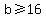 b%3E=16