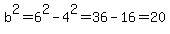 b%5E2=6%5E2-4%5E2=36-16=20