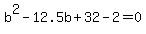 b%5E2+-+12.5b+%2B+32+-+2+=+0