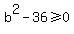 b%5E2-36%3E=0