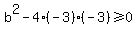 b%5E2-4%28-3%29%28-3%29%3E=0