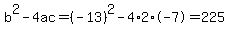 b%5E2-4ac=%28-13%29%5E2-4%2A2%2A-7=225