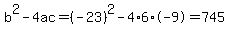b%5E2-4ac=%28-23%29%5E2-4%2A6%2A-9=745