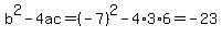 b%5E2-4ac=%28-7%29%5E2-4%2A3%2A6=-23