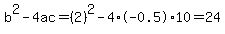 b%5E2-4ac=%282%29%5E2-4%2A-0.5%2A10=24
