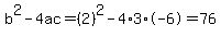 b%5E2-4ac=%282%29%5E2-4%2A3%2A-6=76