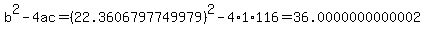 b%5E2-4ac=%2822.3606797749979%29%5E2-4%2A1%2A116=36.0000000000002