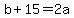 b+%2B+15+=+2a