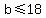 b+%3C=+18