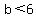 b+%3C+6