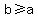 b+%3E=+a