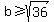 b+%3E=+sqrt+%2836%29