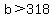 b+%3E+318