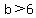 b+%3E+6