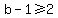 b-1%3E=2