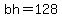 bh=128
