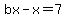 bx-x=7