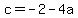 c=-2-4a