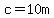 c=10m
