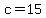 c=15