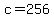 c=256