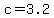 c=3.2