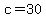 c=30