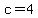 c=4