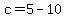 c=5-10+