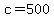 c=500