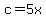 c=5x