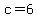 c=6