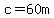 c=60m