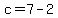 c=7-2