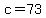 c=73