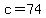 c=74