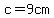 c=9cm