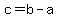 c=b-a