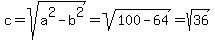 c=sqrt%28a%5E2-b%5E2%29=sqrt%28100-64%29=sqrt%2836%29