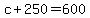 c+%2B+250+=+600