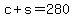 c+%2B+s+=+280