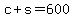 c+%2B+s+=+600