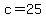 c+=+25