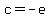 c+=-e