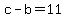 c+-+b+=+11