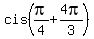 cis%28pi%2F4+%2B+4pi%2F3%29
