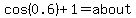 cos%280.6%29%2B1=about