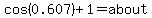 cos%280.607%29%2B1=about