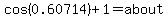 cos%280.60714%29%2B1=about