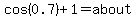 cos%280.7%29%2B1=about